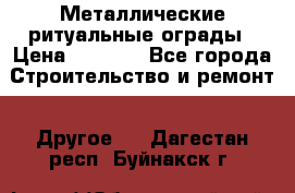 Металлические ритуальные ограды › Цена ­ 1 460 - Все города Строительство и ремонт » Другое   . Дагестан респ.,Буйнакск г.